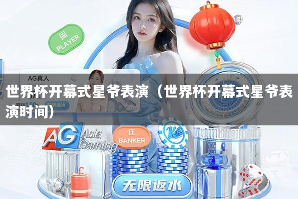 世界杯开幕式星爷表演（世界杯开幕式星爷表演时间）