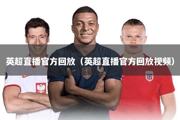 英超直播官方回放（英超直播官方回放视频）