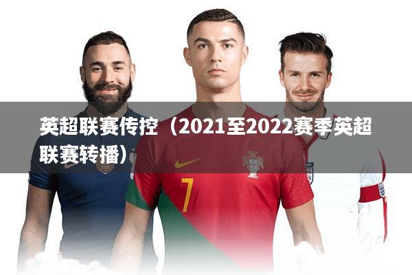 英超联赛传控（2021至2022赛季英超联赛转播）