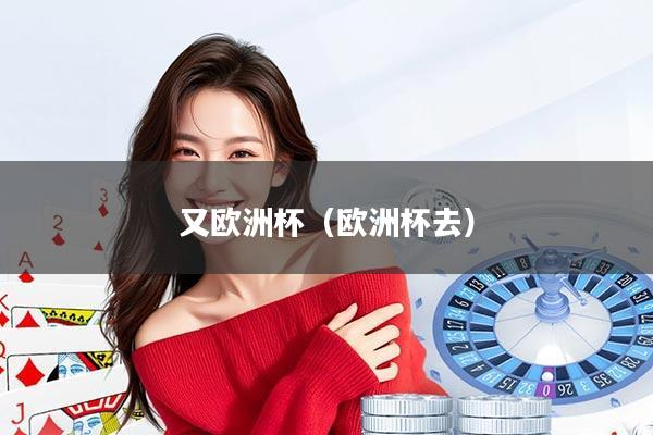 又欧洲杯（欧洲杯去）